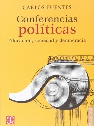 CONFERENCIAS POLÍTICAS : EDUCACIÓN, SOCIEDAD Y DEMOCRACIA / CARLOS FUENTES.