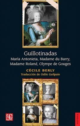GUILLOTINADAS. MARIA ANTONIETA, MADAME DU BARRY, MADAME ROLAND, OLYMPE DE GOUGES