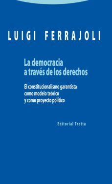 LA DEMOCRACIA A TRAVÉS DE LOS DERECHOS : EL CONSTITUCIONALISMO GARANTISTA COMO MODELO TEÓRICO Y COMO