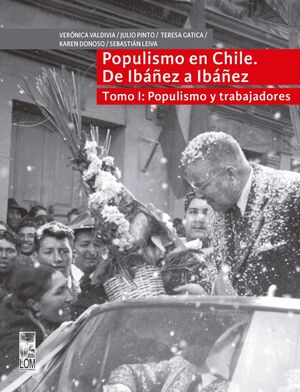 POPULISMO EN CHILE. DE IBÁÑEZ A IBÁÑEZ. TOMO 1:
