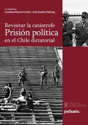 REVISITAR LA CATASTROFE PRISION POLITICA EN CHILE DICTATORIAL