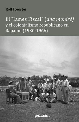 EL LUNES FISCAL (A?A MONIRE) Y EL COLONIALISMO REPUBLICANO EN RAPANUI (1930-1966)
