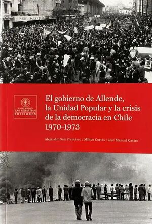 EL GOBIERNO DE ALLENDE, LA UNIDAD POPULAR Y LA CRISIS DE LA DEMOCRACIA EN CHILE 1970-1973