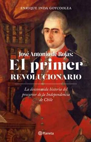 JOSE ANTONIO DE ROJAS: EL PRIMER REVOLUCIONARIO