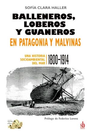 BALLENEROS, LOBEROS Y GUANEROS EN PATAGONIA Y MALVINAS.